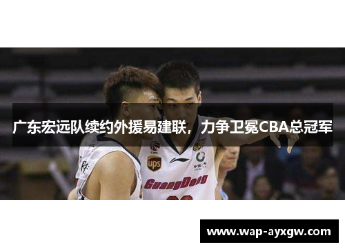 广东宏远队续约外援易建联，力争卫冕CBA总冠军