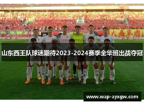 山东西王队球迷期待2023-2024赛季全华班出战夺冠