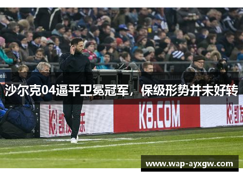 沙尔克04逼平卫冕冠军，保级形势并未好转