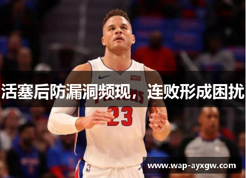 活塞后防漏洞频现，连败形成困扰