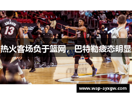 热火客场负于篮网，巴特勒疲态明显