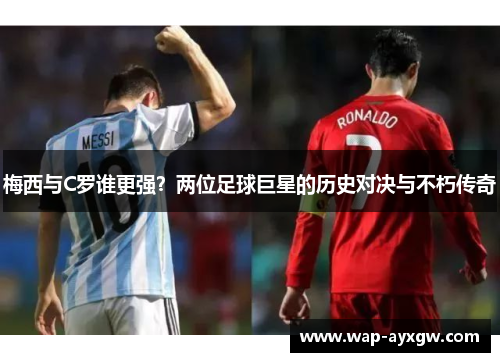 梅西与C罗谁更强？两位足球巨星的历史对决与不朽传奇