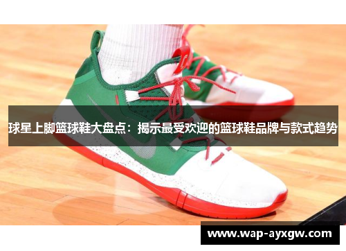 球星上脚篮球鞋大盘点：揭示最受欢迎的篮球鞋品牌与款式趋势