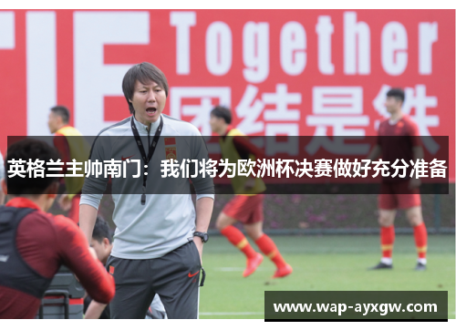 英格兰主帅南门：我们将为欧洲杯决赛做好充分准备
