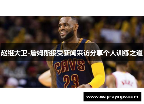 赵继大卫-詹姆斯接受新闻采访分享个人训练之道