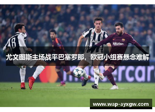 尤文图斯主场战平巴塞罗那，欧冠小组赛悬念难解