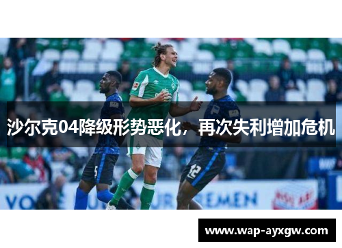沙尔克04降级形势恶化，再次失利增加危机