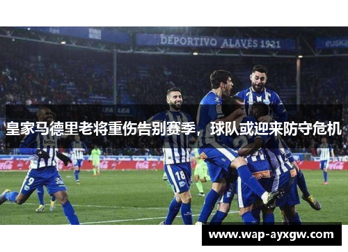 皇家马德里老将重伤告别赛季，球队或迎来防守危机