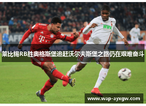 莱比锡RB胜奥格斯堡追赶沃尔夫斯堡之路仍在艰难奋斗