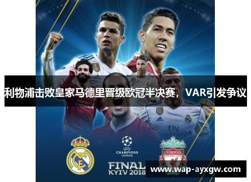 利物浦击败皇家马德里晋级欧冠半决赛，VAR引发争议