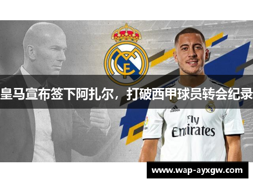 皇马宣布签下阿扎尔，打破西甲球员转会纪录