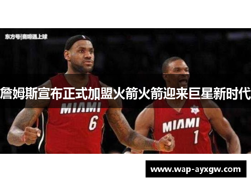 詹姆斯宣布正式加盟火箭火箭迎来巨星新时代