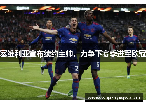 塞维利亚宣布续约主帅，力争下赛季进军欧冠