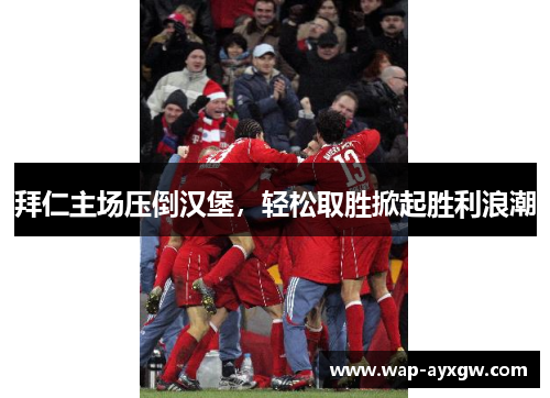 拜仁主场压倒汉堡，轻松取胜掀起胜利浪潮