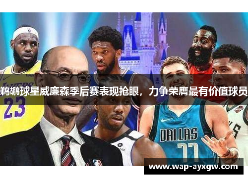 鹈鹕球星威廉森季后赛表现抢眼，力争荣膺最有价值球员