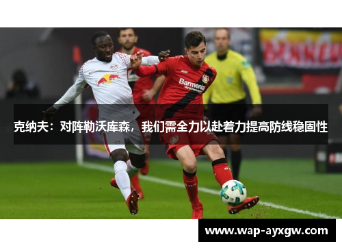 克纳夫：对阵勒沃库森，我们需全力以赴着力提高防线稳固性