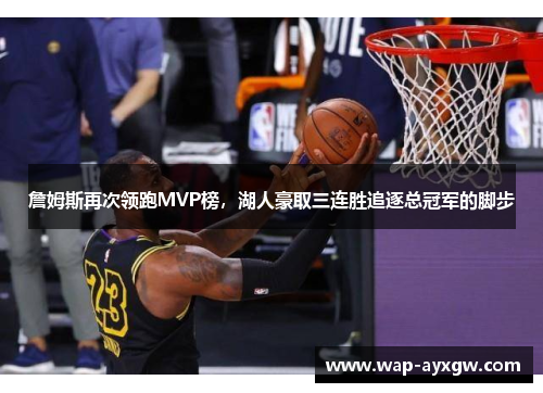 詹姆斯再次领跑MVP榜，湖人豪取三连胜追逐总冠军的脚步