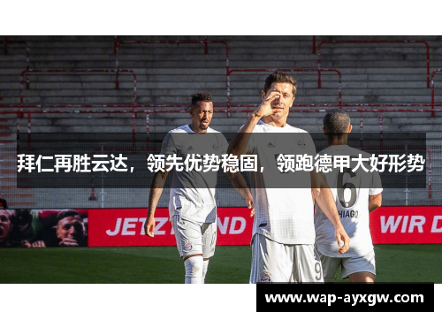 拜仁再胜云达，领先优势稳固，领跑德甲大好形势