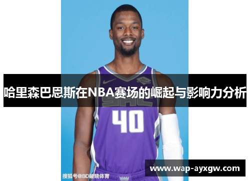 哈里森巴恩斯在NBA赛场的崛起与影响力分析
