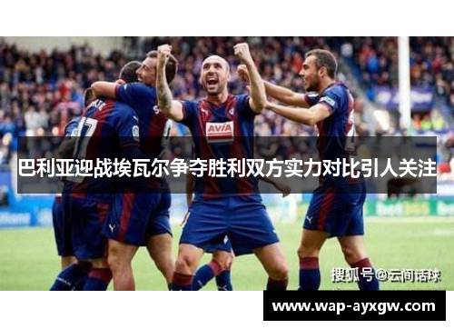 巴利亚迎战埃瓦尔争夺胜利双方实力对比引人关注