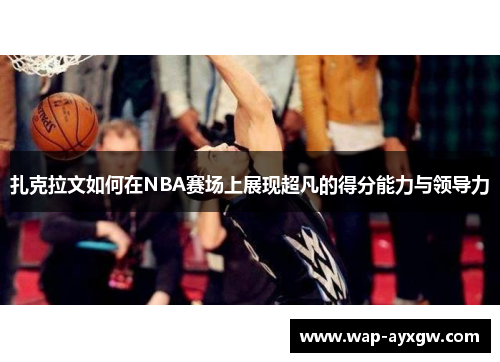 扎克拉文如何在NBA赛场上展现超凡的得分能力与领导力
