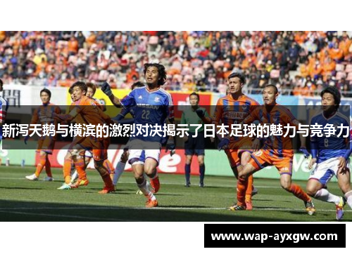 新泻天鹅与横滨的激烈对决揭示了日本足球的魅力与竞争力