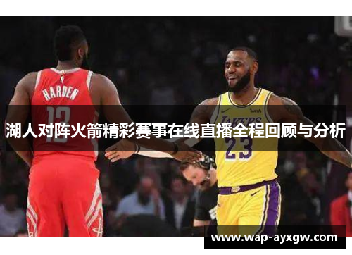 湖人对阵火箭精彩赛事在线直播全程回顾与分析