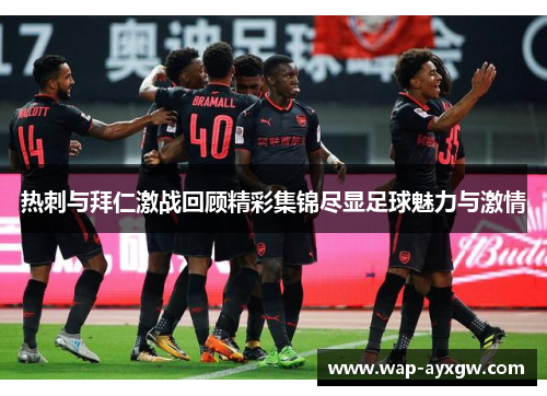 热刺与拜仁激战回顾精彩集锦尽显足球魅力与激情