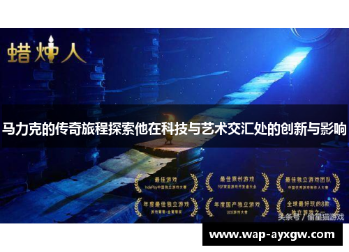 马力克的传奇旅程探索他在科技与艺术交汇处的创新与影响