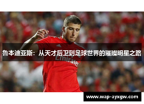 鲁本迪亚斯：从天才后卫到足球世界的璀璨明星之路