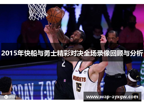 2015年快船与勇士精彩对决全场录像回顾与分析